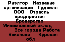 Риэлтор › Название организации ­ Гудвилл, ООО › Отрасль предприятия ­ Брокерство › Минимальный оклад ­ 100 000 - Все города Работа » Вакансии   . Курская обл.